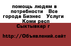 помощь людям в потребности - Все города Бизнес » Услуги   . Коми респ.,Сыктывкар г.